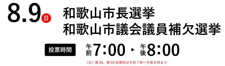 8.9（日）和歌山市長選挙・和歌山市議会議員補欠選挙、7.31（金）和歌山県議会議員補欠選挙【投票時間】午前7：00～午後8：00