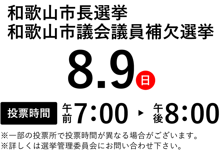 8.9（日）和歌山市長選挙・和歌山市議会議員補欠選挙【投票時間】午前7：00～午後8：00
